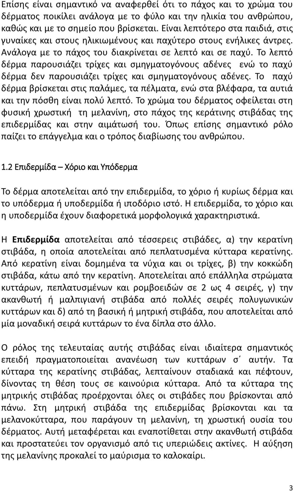 Το λεπτό δέρμα παρουσιάζει τρίχες και σμηγματογόνους αδένες ενώ το παχύ δέρμα δεν παρουσιάζει τρίχες και σμηγματογόνους αδένες.