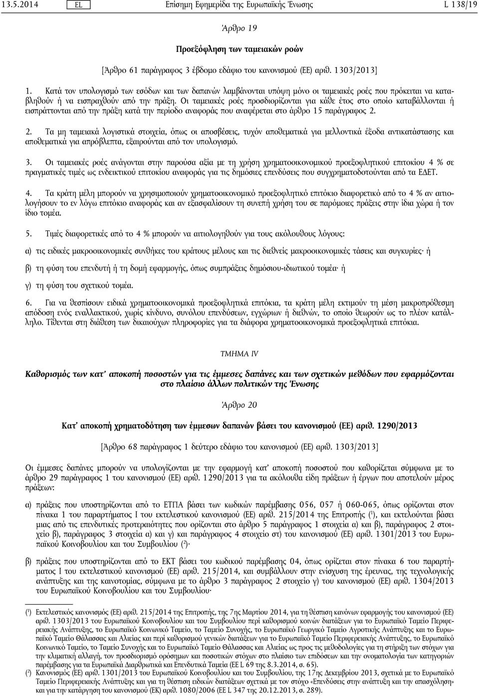 Οι ταμειακές ροές προσδιορίζονται για κάθε έτος στο οποίο καταβάλλονται ή εισπράττονται από την πράξη κατά την περίοδο αναφοράς που αναφέρεται στο άρθρο 15 παράγραφος 2.