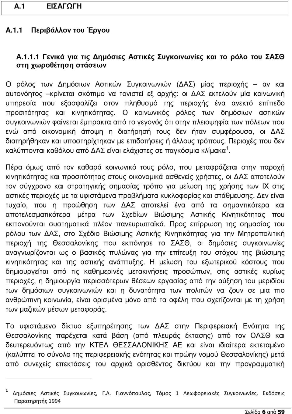 Ο κοινωνικός ρόλος των δηµόσιων αστικών συγκοινωνιών φαίνεται έµπρακτα από το γεγονός ότι στην πλειοψηφία των πόλεων που ενώ από οικονοµική άποψη η διατήρησή τους δεν ήταν συµφέρουσα, οι ΑΣ