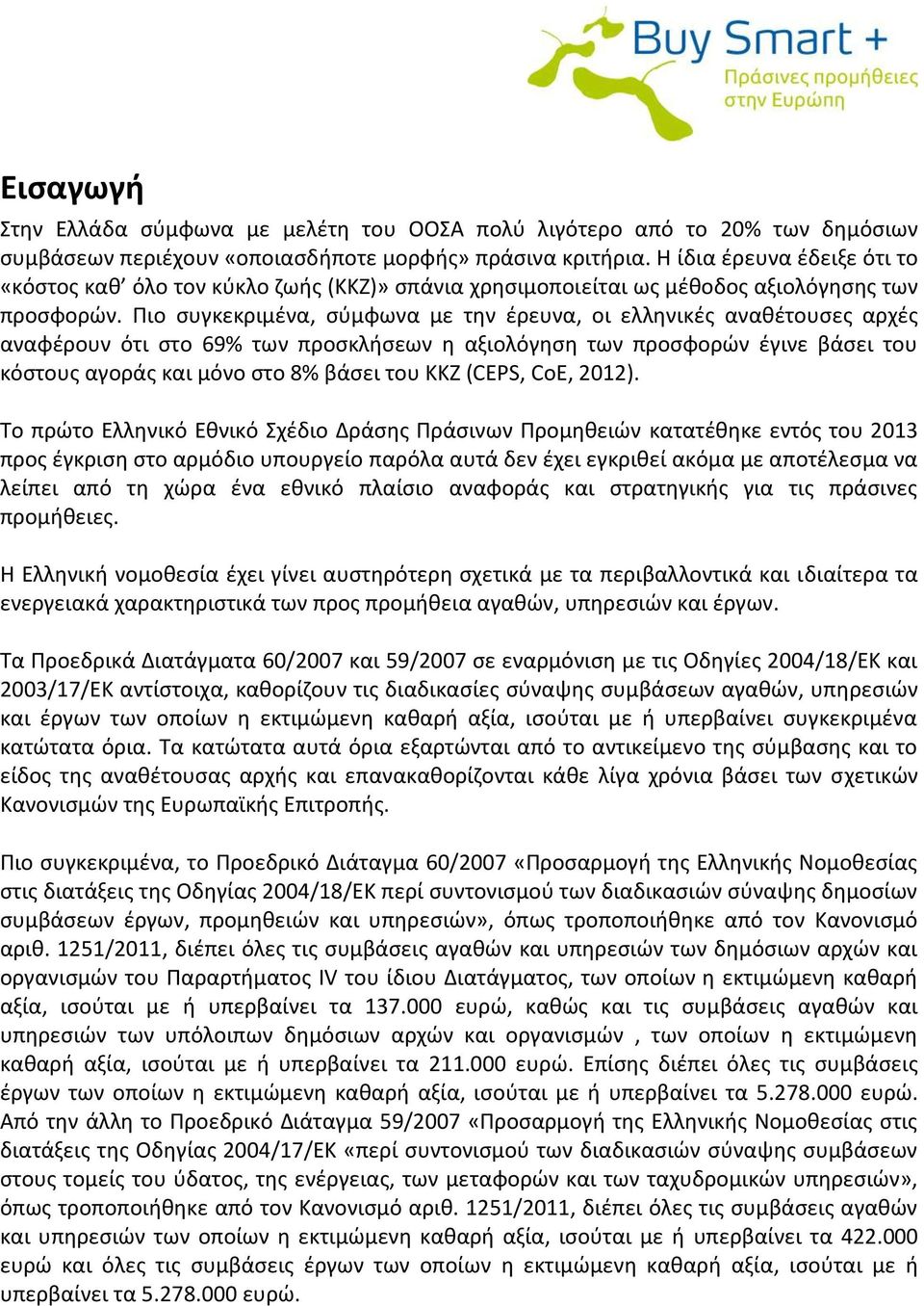 Πιο συγκεκριμένα, σύμφωνα με την έρευνα, οι ελληνικές αναθέτουσες αρχές αναφέρουν ότι στο 69% των προσκλήσεων η αξιολόγηση των προσφορών έγινε βάσει του κόστους αγοράς και μόνο στο 8% βάσει του ΚΚΖ