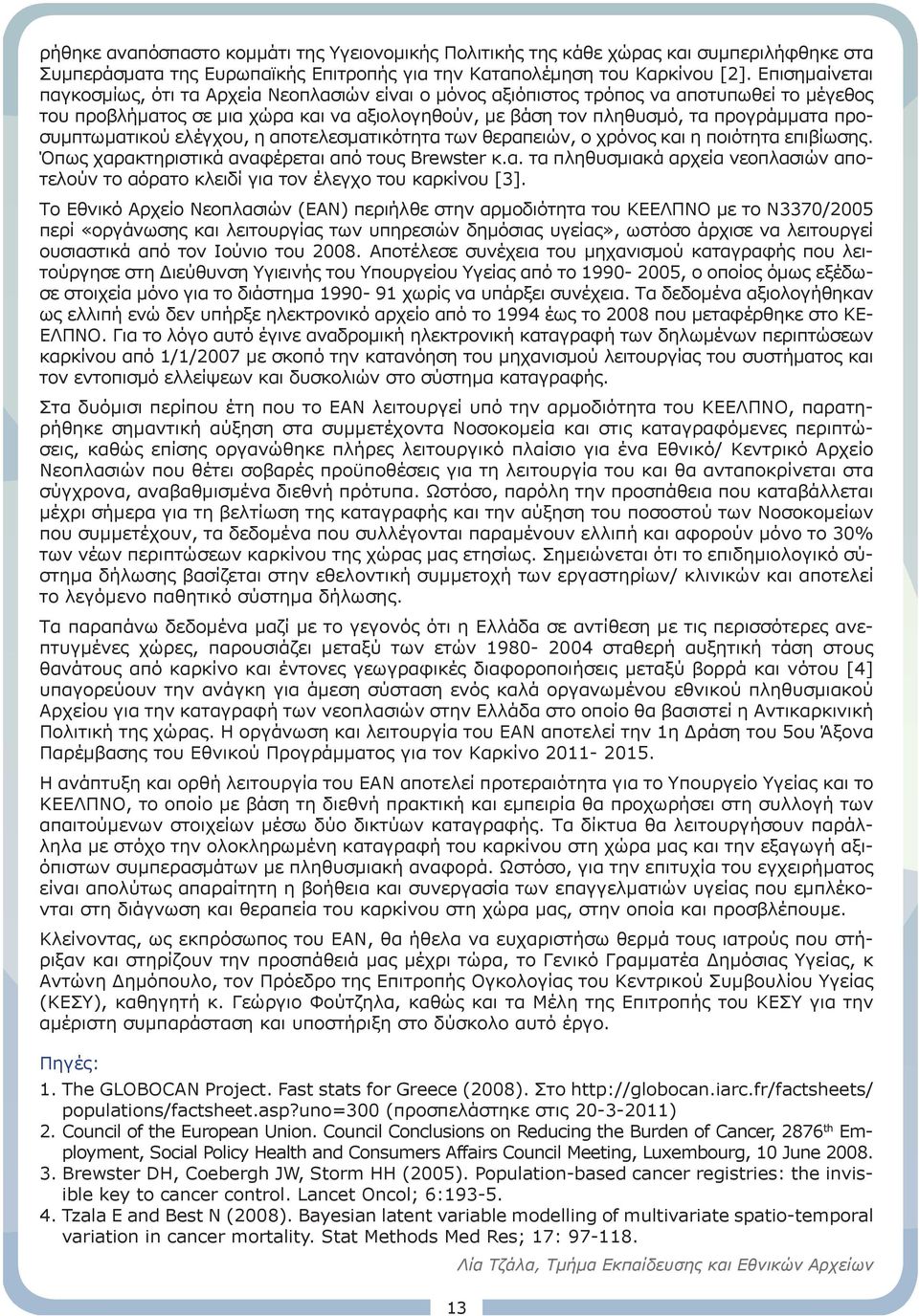 προσυμπτωματικού ελέγχου, η αποτελεσματικότητα των θεραπειών, ο χρόνος και η ποιότητα επιβίωσης. Όπως χαρακτηριστικά αναφέρεται από τους Brewster κ.α. τα πληθυσμιακά αρχεία νεοπλασιών αποτελούν το αόρατο κλειδί για τον έλεγχο του καρκίνου [3].