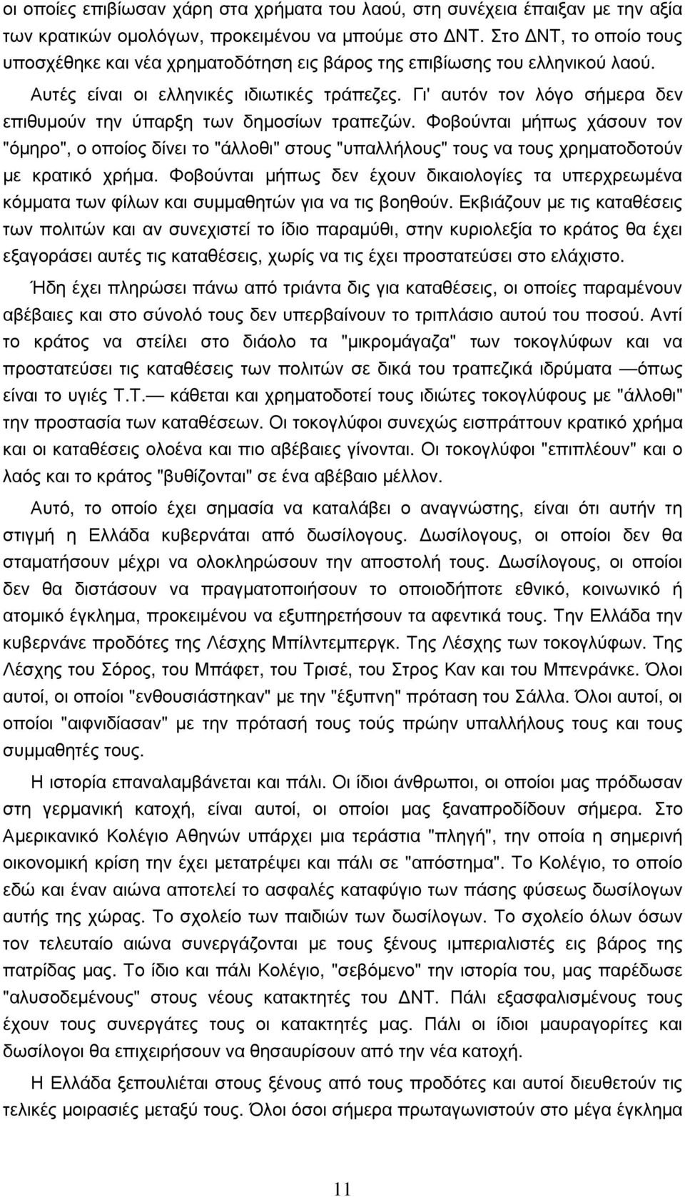 Γι' αυτόν τον λόγο σήµερα δεν επιθυµούν την ύπαρξη των δηµοσίων τραπεζών. Φοβούνται µήπως χάσουν τον "όµηρο", ο οποίος δίνει το "άλλοθι" στους "υπαλλήλους" τους να τους χρηµατοδοτούν µε κρατικό χρήµα.