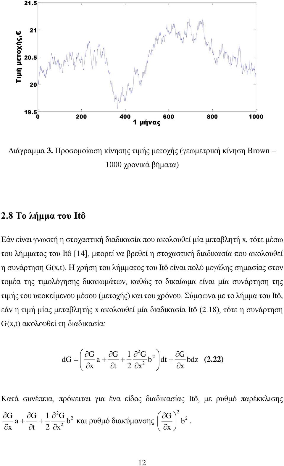 G(x,t). Η χρήση του λήμματος του Itô είναι πολύ μεγάλης σημασίας στον τομέα της τιμολόγησης δικαιωμάτων, καθώς το δικαίωμα είναι μία συνάρτηση της τιμής του υποκείμενου μέσου (μετοχής) και του χρόνου.