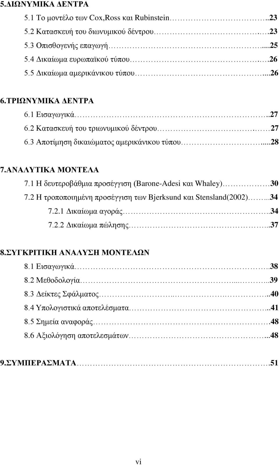 1 Η δευτεροβάθμια προσέγγιση (Barone-Adesi και Whaley) 30 7. H τροποποιημένη προσέγγιση των Bjerksund και Stensland(00)...34 7..1 Δικαίωμα αγοράς..34 7.. Δικαίωμα πώλησης...37 8.