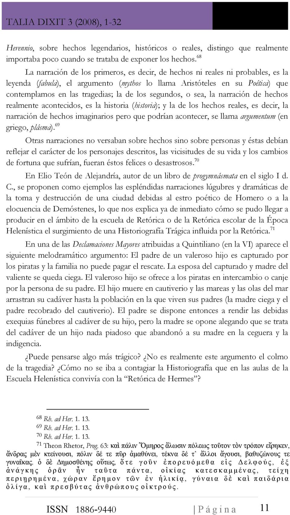 los segundos, o sea, la narración de hechos realmente acontecidos, es la historia (historia); y la de los hechos reales, es decir, la narración de hechos imaginarios pero que podrían acontecer, se