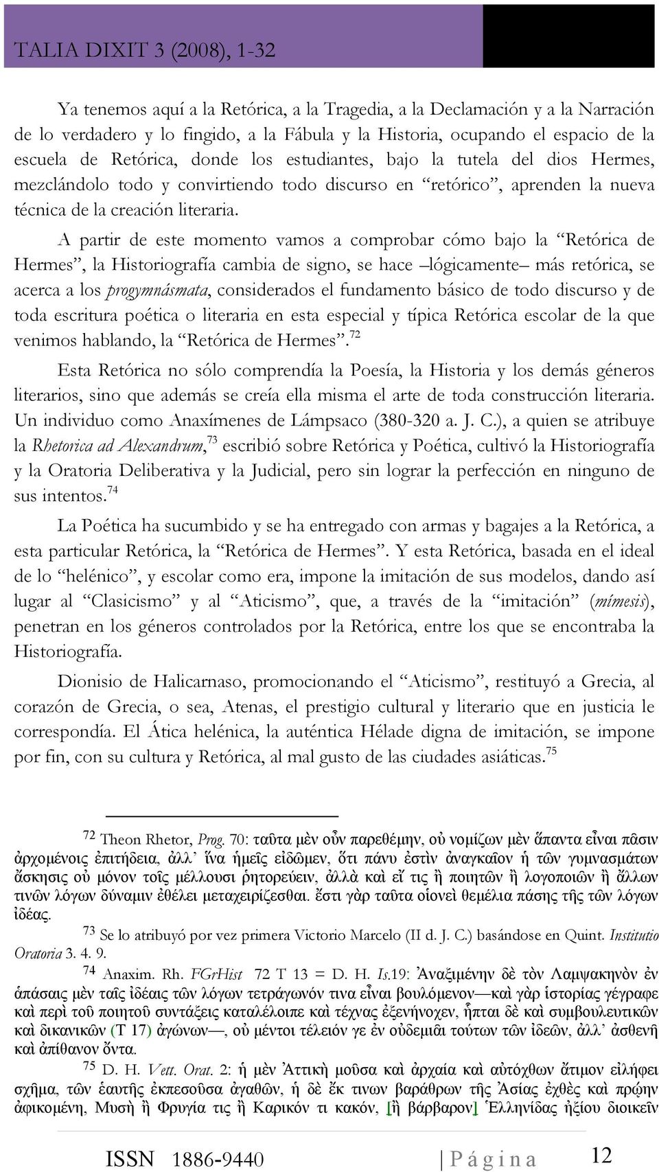 A partir de este momento vamos a comprobar cómo bajo la Retórica de Hermes, la Historiografía cambia de signo, se hace lógicamente más retórica, se acerca a los progymnásmata, considerados el