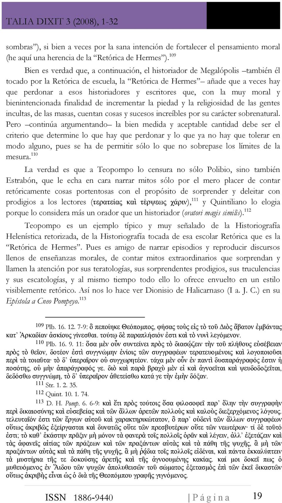 escritores que, con la muy moral y bienintencionada finalidad de incrementar la piedad y la religiosidad de las gentes incultas, de las masas, cuentan cosas y sucesos increíbles por su carácter