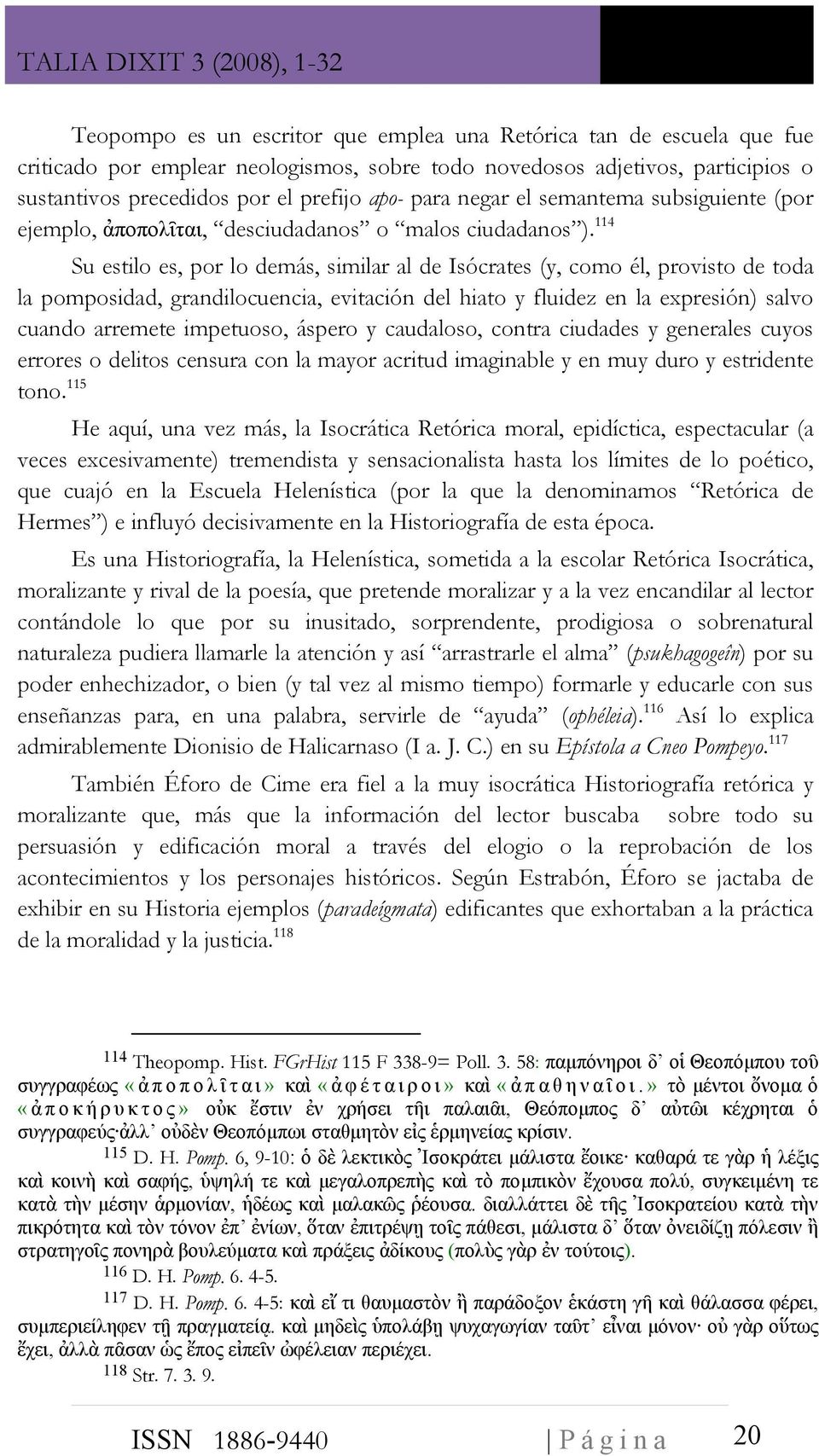 114 Su estilo es, por lo demás, similar al de Isócrates (y, como él, provisto de toda la pomposidad, grandilocuencia, evitación del hiato y fluidez en la expresión) salvo cuando arremete impetuoso,