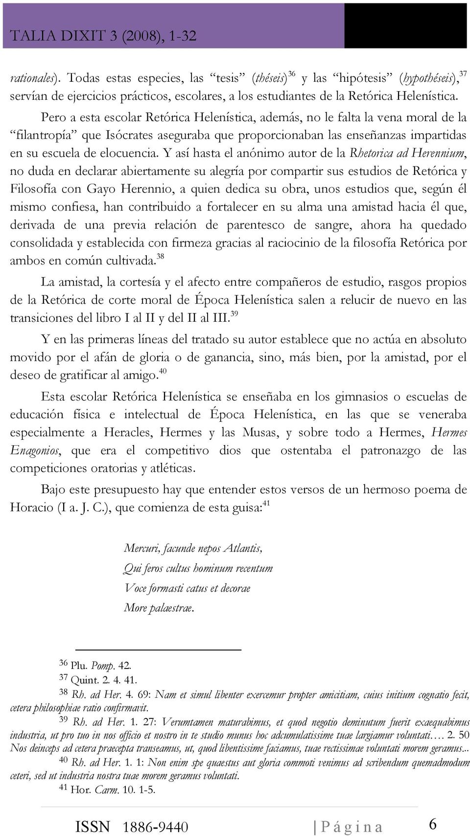 Y así hasta el anónimo autor de la Rhetorica ad Herennium, no duda en declarar abiertamente su alegría por compartir sus estudios de Retórica y Filosofía con Gayo Herennio, a quien dedica su obra,