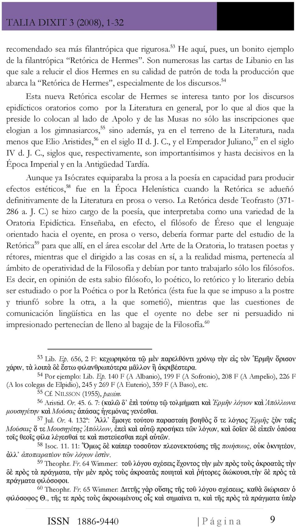 54 Esta nueva Retórica escolar de Hermes se interesa tanto por los discursos epidícticos oratorios como por la Literatura en general, por lo que al dios que la preside lo colocan al lado de Apolo y