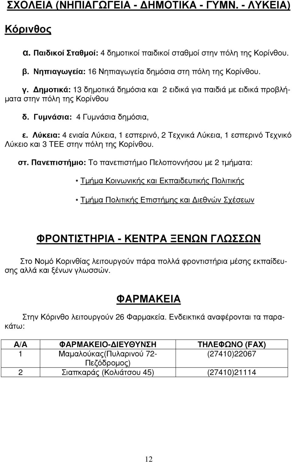 Λύκεια: 4 ενιαία Λύκεια, 1 εσπερινό, 2 Τεχνικά Λύκεια, 1 εσπερινό Τεχνικό Λύκειο και 3 ΤΕΕ στη