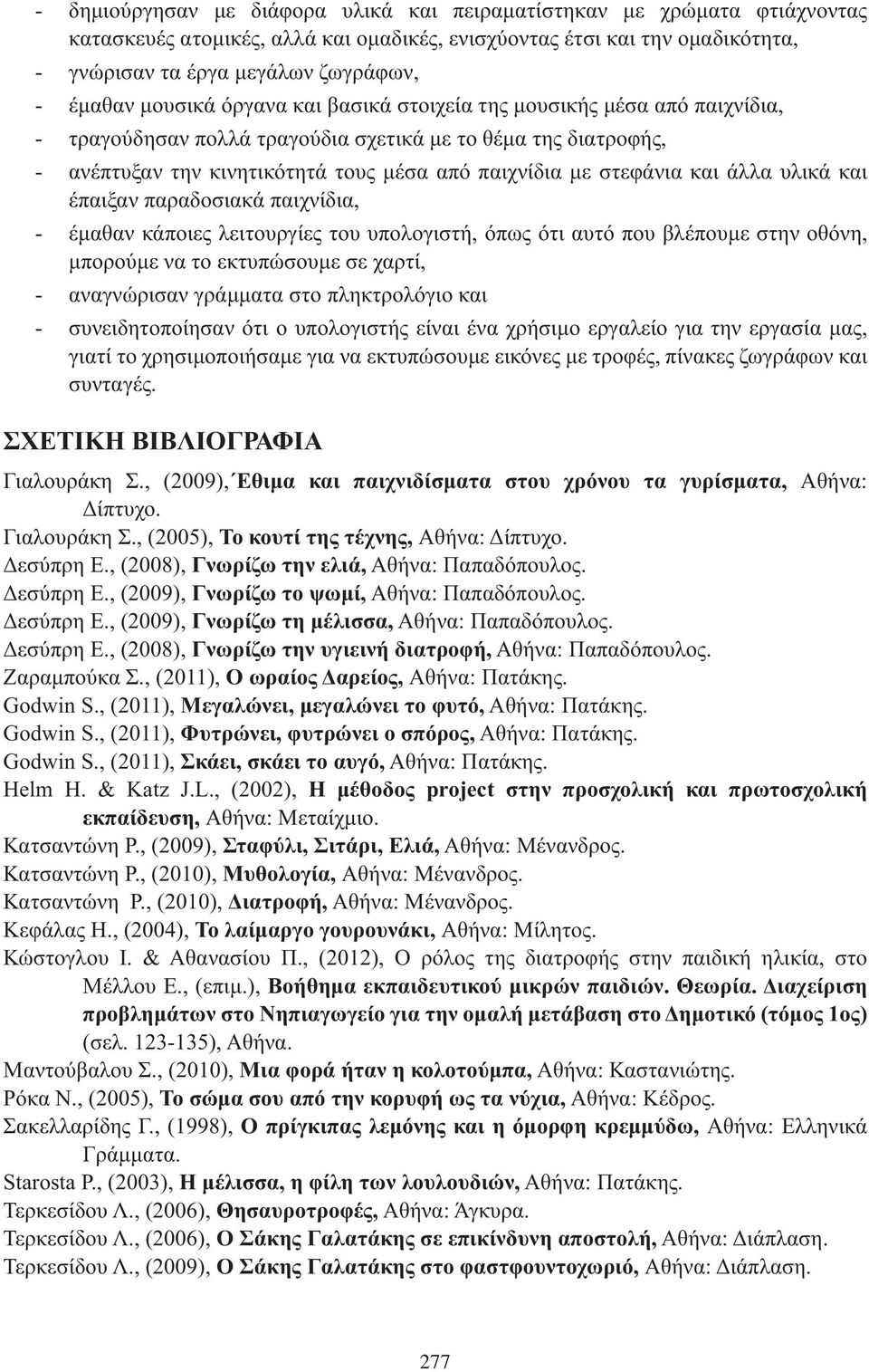 άλλα υλικά και έπαιξαν παραδοσιακά παιχνίδια, έμαθαν κάποιες λειτουργίες του υπολογιστή, όπως ότι αυτό που βλέπουμε στην οθόνη, μπορούμε να το εκτυπώσουμε σε χαρτί, αναγνώρισαν γράμματα στο