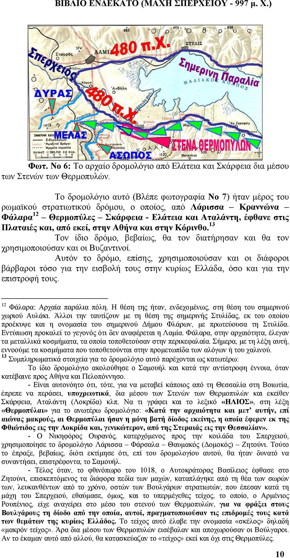 από εκεί, στην Αθήνα και στην Κόρινθο. 13 Τον ίδιο δρόµο, βεβαίως, θα τον διατήρησαν και θα τον χρησιµοποιούσαν και οι Βυζαντινοί.