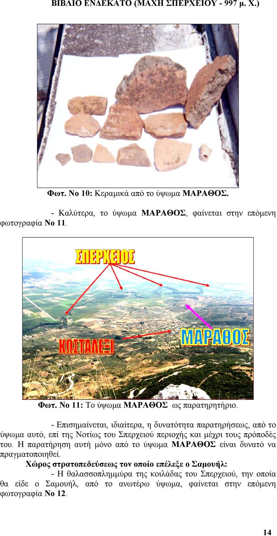 - Επισηµαίνεται, ιδιαίτερα, η δυνατότητα παρατηρήσεως, από το ύψωµα αυτό, επί της Νοτίως του Σπερχειού περιοχής και µέχρι τους πρόποδές του.