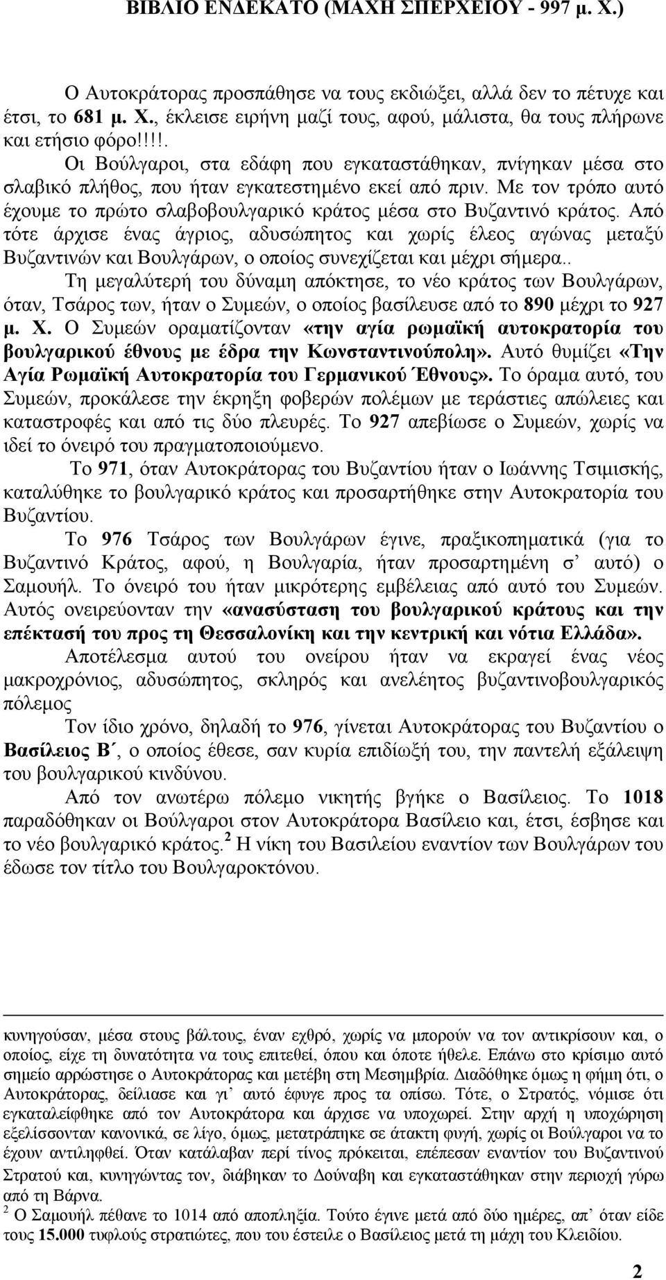 Με τον τρόπο αυτό έχουµε το πρώτο σλαβοβουλγαρικό κράτος µέσα στο Βυζαντινό κράτος.