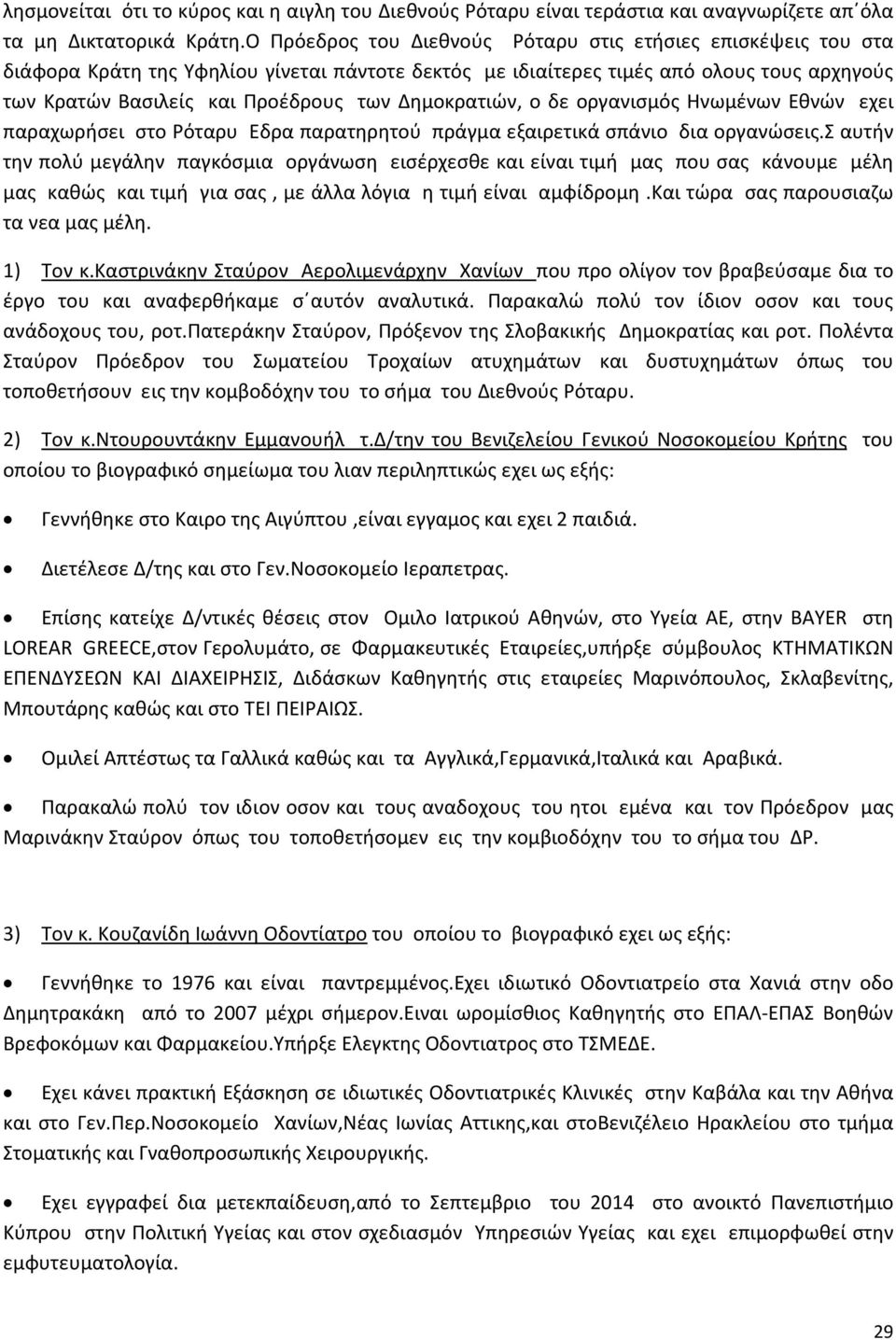 Δημοκρατιών, ο δε οργανισμός Ηνωμένων Εθνών εχει παραχωρήσει στο Ρόταρυ Εδρα παρατηρητού πράγμα εξαιρετικά σπάνιο δια οργανώσεις.