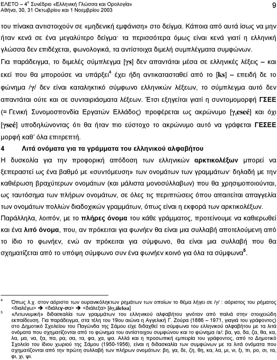 Για παράδειγμα, το διμελές σύμπλεγμα [γs] δεν απαντάται μέσα σε ελληνικές λέξεις και εκεί που θα μπορούσε να υπάρξει 4 έχει ήδη αντικατασταθεί από το [ks] επειδή δε το φώνημα /γ/ δεν είναι