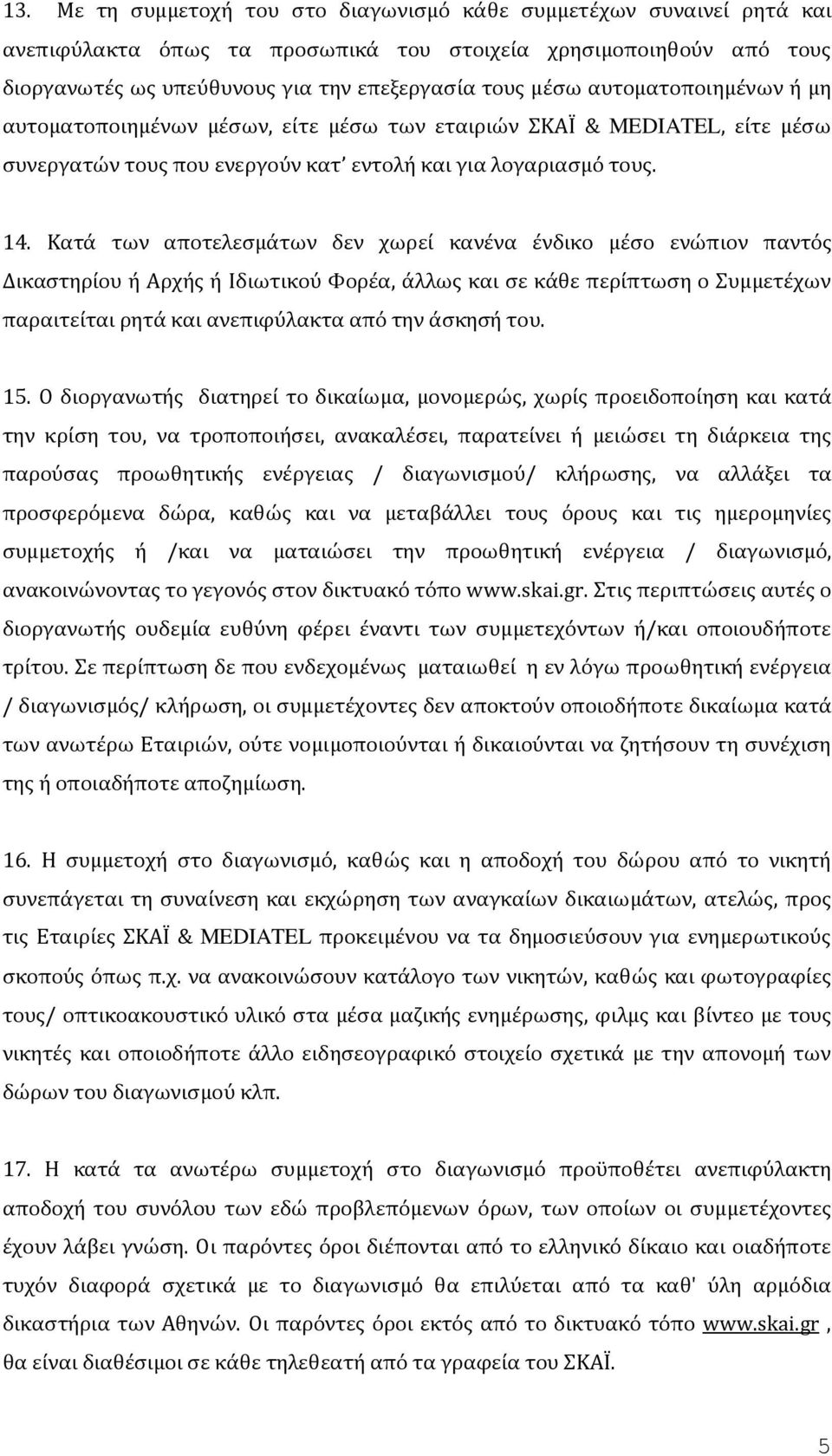 Κατά των αποτελεσμάτων δεν χωρεί κανένα ένδικο μέσο ενώπιον παντός Δικαστηρίου ή Αρχής ή Ιδιωτικού Φορέα, άλλως και σε κάθε περίπτωση ο Συμμετέχων παραιτείται ρητά και ανεπιφύλακτα από την άσκησή του.