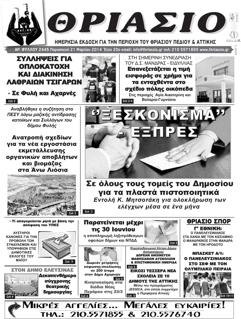 gr ΣΥΛΛΗΨΕΙΣ ΓΙΑ ΟΠΛΟΚΑΤΟΧΗ ΚΑΙ ΔΙΑΚΙΝΗΣΗ ΛΑΘΡΑΙΩΝ ΤΣΙΓΑΡΩΝ Σε Φυλή και Αχαρνές Σελ: 3 ΗΜΕΡΗΣΙΑ ΕΚΔΟΣΗ ΓΙΑ ΤΗΝ ΠΕΡΙΟΧΗ ΤΟΥ ΘΡΙΑΣΙΟΥ ΠΕΔΙΟΥ & ΑΤΤΙΚΗΣ ΣΤΗ ΣΗΜΕΡΙΝΗ ΣΥΝΕΔΡΙΑΣΗ ΤΟΥ Δ.Σ. ΜΑΝΔΡΑΣ - ΕΙΔΥΛΛΙΑΣ Επανεξετάζεται η τιμή εισφοράς σε χρήμα για τα ενταχθέντα στο σχέδιο πόλης οικόπεδα Στις περιοχε ς Αγιά Αικατερι νη και Σελ: 2-4 Βαλαριά-Γυμνα σιο?