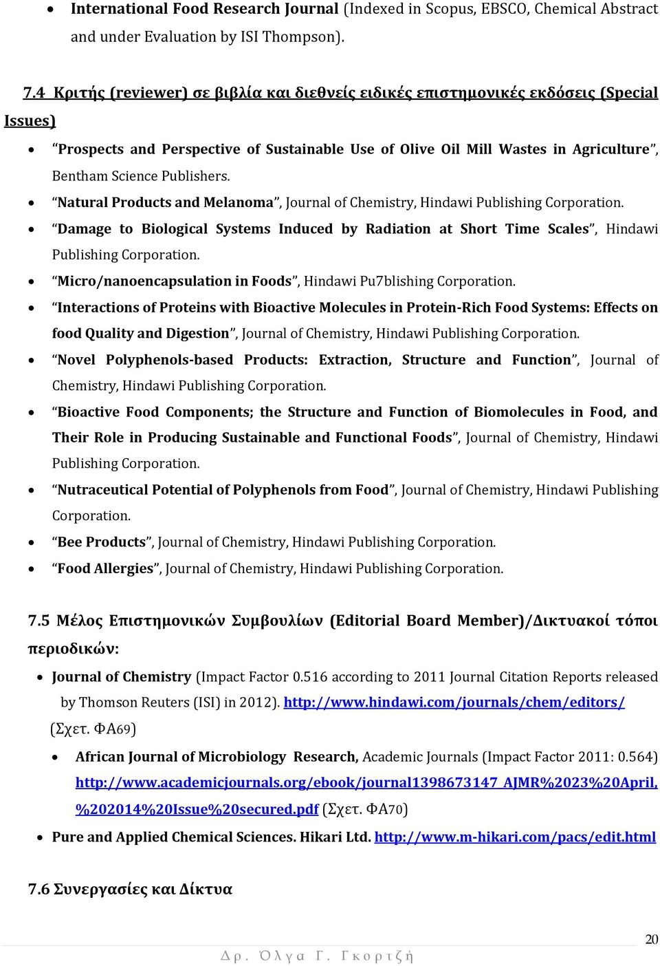 Publishers. Natural Products and Melanoma, Journal of Chemistry, Hindawi Publishing Corporation. Damage to Biological Systems Induced by Radiation at Short Time Scales, Hindawi Publishing Corporation.