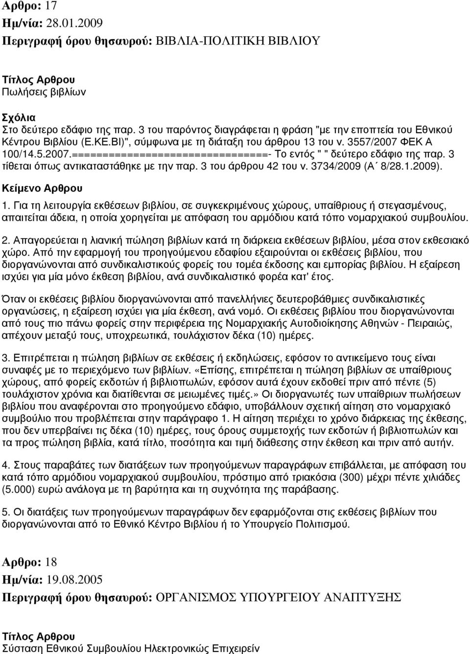 ΦΕΚ Α 100/14.5.2007.================================- Το εντός " " δεύτερο εδάφιο της παρ. 3 τίθεται όπως αντικαταστάθηκε με την παρ. 3 του άρθρου 42 του ν. 3734/2009 (Α 8/28.1.2009). 1. Για τη λειτουργία εκθέσεων βιβλίου, σε συγκεκριμένους χώρους, υπαίθριους ή στεγασμένους, απαιτείται άδεια, η οποία χορηγείται με απόφαση του αρμόδιου κατά τόπο νομαρχιακού συμβουλίου.