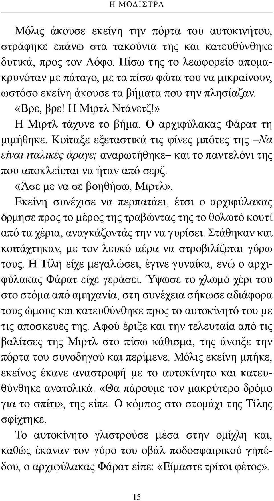 Ο αρχιφύλακας Φάρατ τη μιμήθηκε. Κοίταξε εξεταστικά τις φίνες μπότες της Να είναι ιταλικές άραγε; αναρωτήθηκε και το παντελόνι της που αποκλείεται να ήταν από σερζ. «Άσε με να σε βοηθήσω, Μιρτλ».