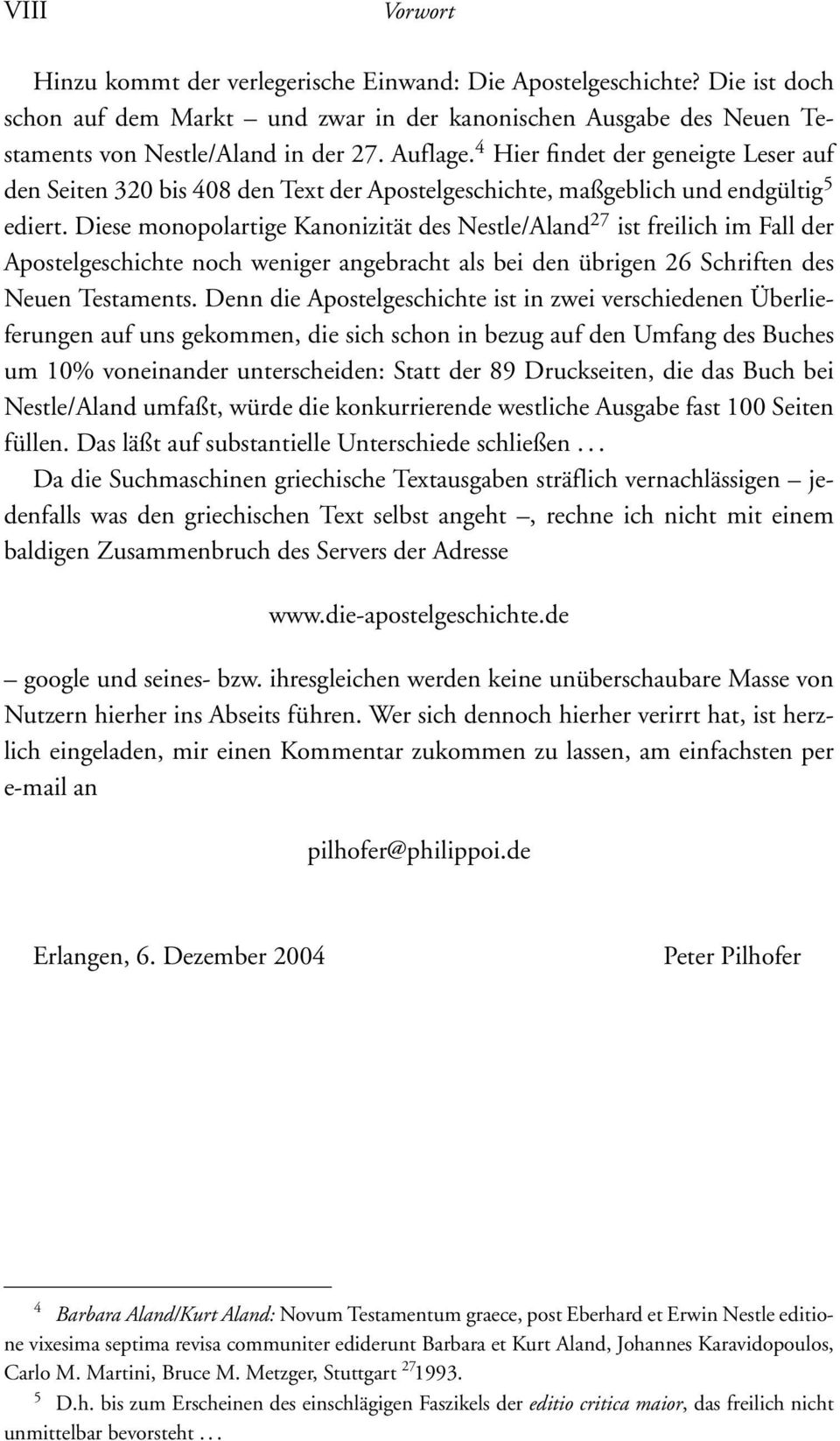 Diese monopolartige Kanonizität des Nestle/Aland 27 ist freilich im Fall der Apostelgeschichte noch weniger angebracht als bei den übrigen 26 Schriften des Neuen Testaments.