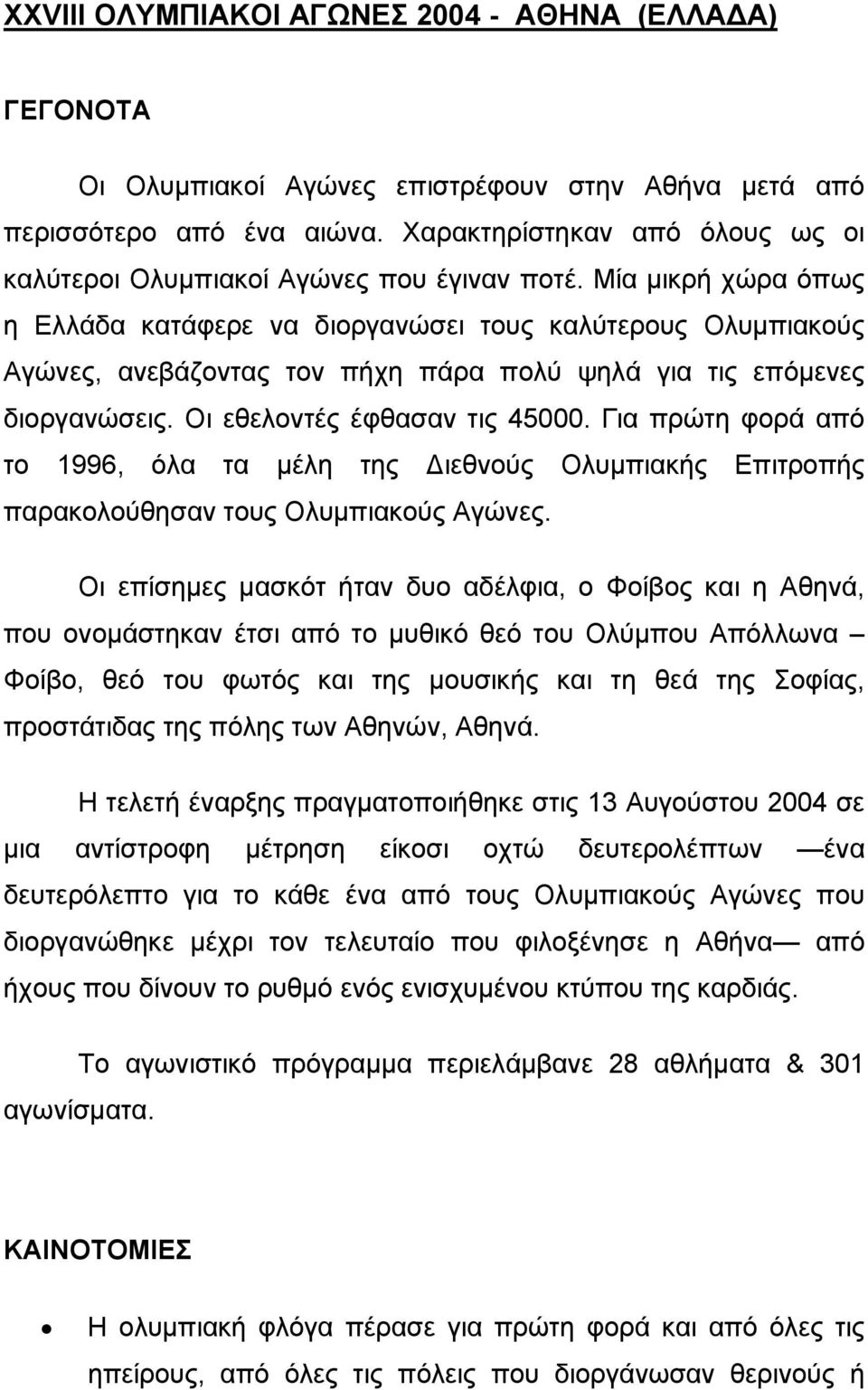 Μία μικρή χώρα όπως η Ελλάδα κατάφερε να διοργανώσει τους καλύτερους Ολυμπιακούς Αγώνες, ανεβάζοντας τον πήχη πάρα πολύ ψηλά για τις επόμενες διοργανώσεις. Οι εθελοντές έφθασαν τις 45000.