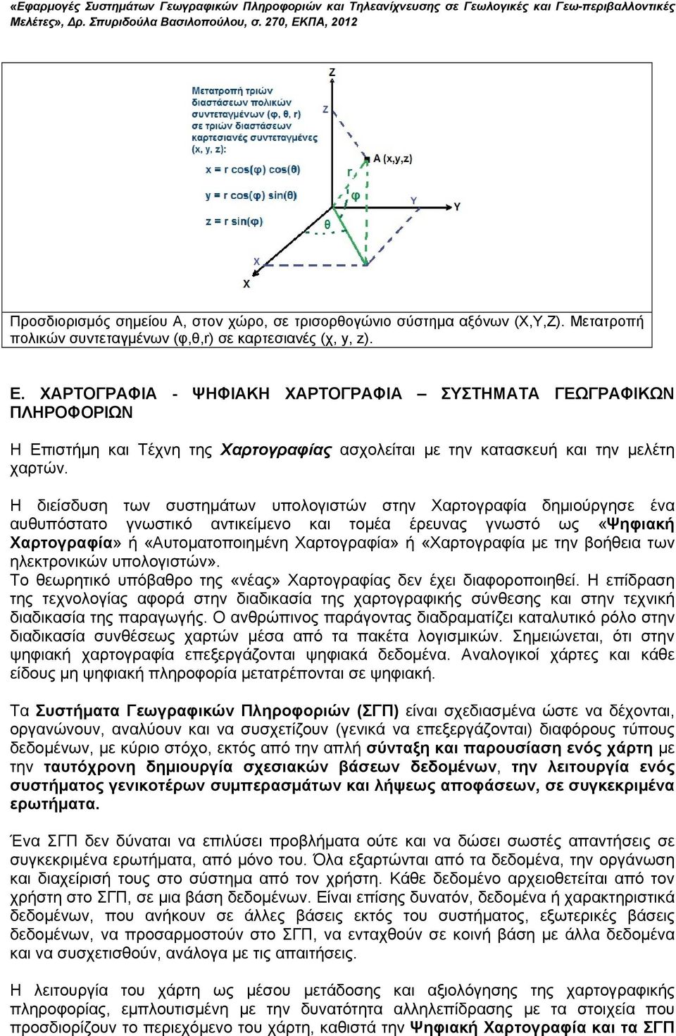 Η διείσδυση των συστημάτων υπολογιστών στην Χαρτογραφία δημιούργησε ένα αυθυπόστατο γνωστικό αντικείμενο και τομέα έρευνας γνωστό ως «Ψηφιακή Χαρτογραφία» ή «Αυτοματοποιημένη Χαρτογραφία» ή