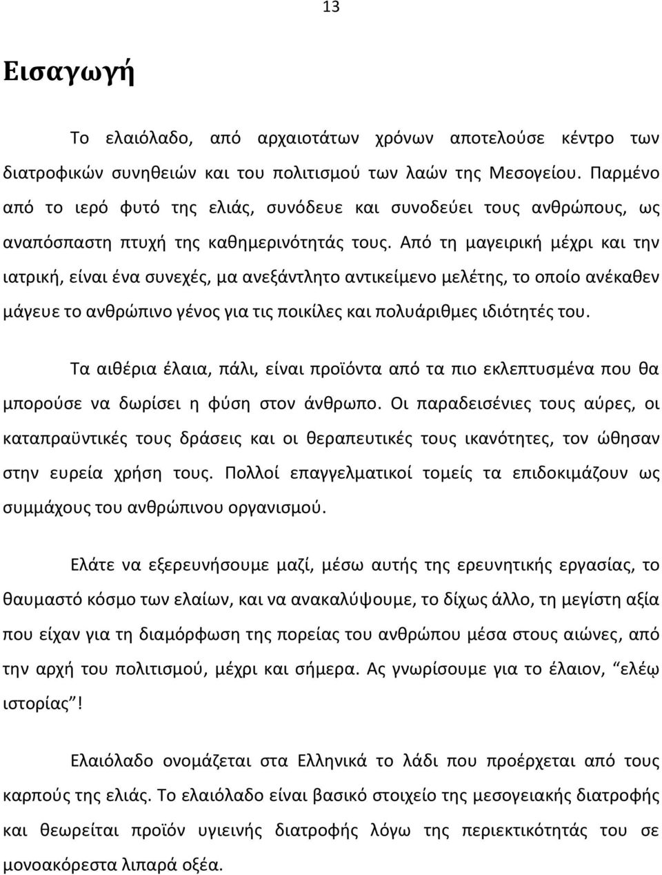 Από τη μαγειρική μέχρι και την ιατρική, είναι ένα συνεχές, μα ανεξάντλητο αντικείμενο μελέτης, το οποίο ανέκαθεν μάγευε το ανθρώπινο γένος για τις ποικίλες και πολυάριθμες ιδιότητές του.