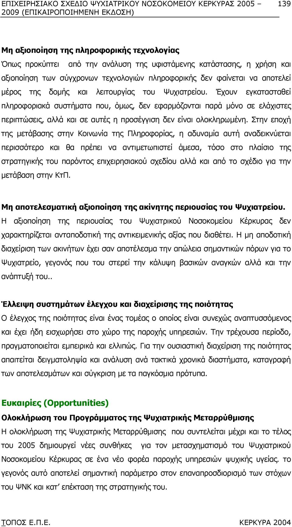 Έχουν εγκατασταθεί πληροφοριακά συστήµατα που, όµως, δεν εφαρµόζονται παρά µόνο σε ελάχιστες περιπτώσεις, αλλά και σε αυτές η προσέγγιση δεν είναι ολοκληρωµένη.