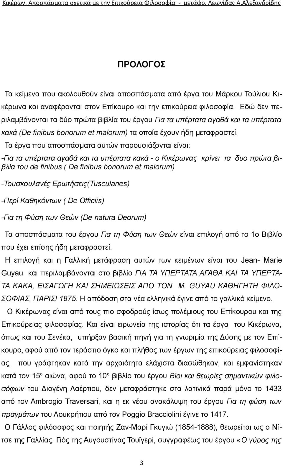 Τα έργα που αποσπάσματα αυτών παρουσιάζονται είναι: -Για τα υπέρτατα αγαθά και τα υπέρτατα κακά - ο Κικέρωνας κρίνει τα δυο πρώτα βιβλία του de finibus ( De finibus bonorum et malorum) -Τουσκουλανές