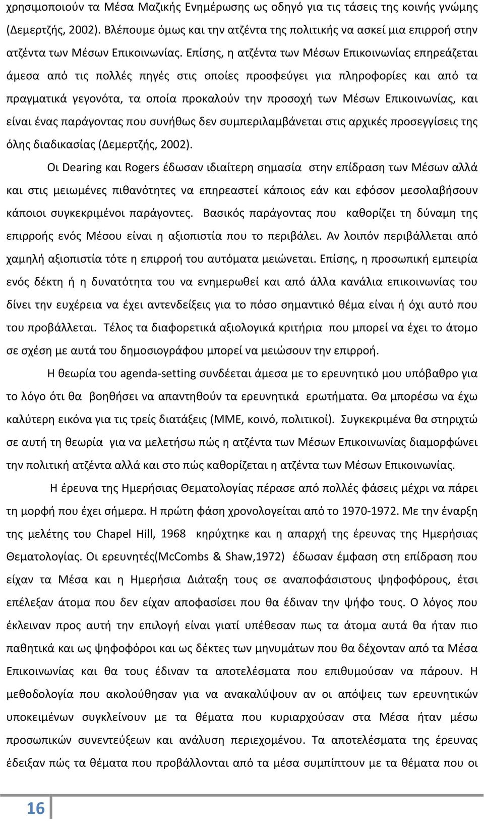 Επίσης, η ατζέντα των Μέσων Επικοινωνίας επηρεάζεται άμεσα από τις πολλές πηγές στις οποίες προσφεύγει για πληροφορίες και από τα πραγματικά γεγονότα, τα οποία προκαλούν την προσοχή των Μέσων