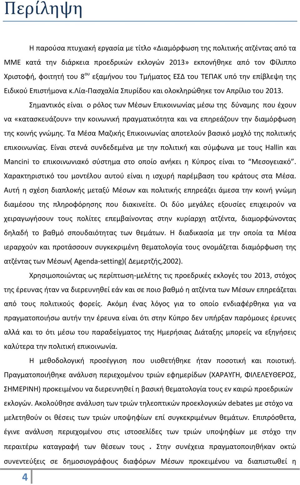 Σημαντικός είναι ο ρόλος των Μέσων Επικοινωνίας μέσω της δύναμης που έχουν να «κατασκευάζουν» την κοινωνική πραγματικότητα και να επηρεάζουν την διαμόρφωση της κοινής γνώμης.