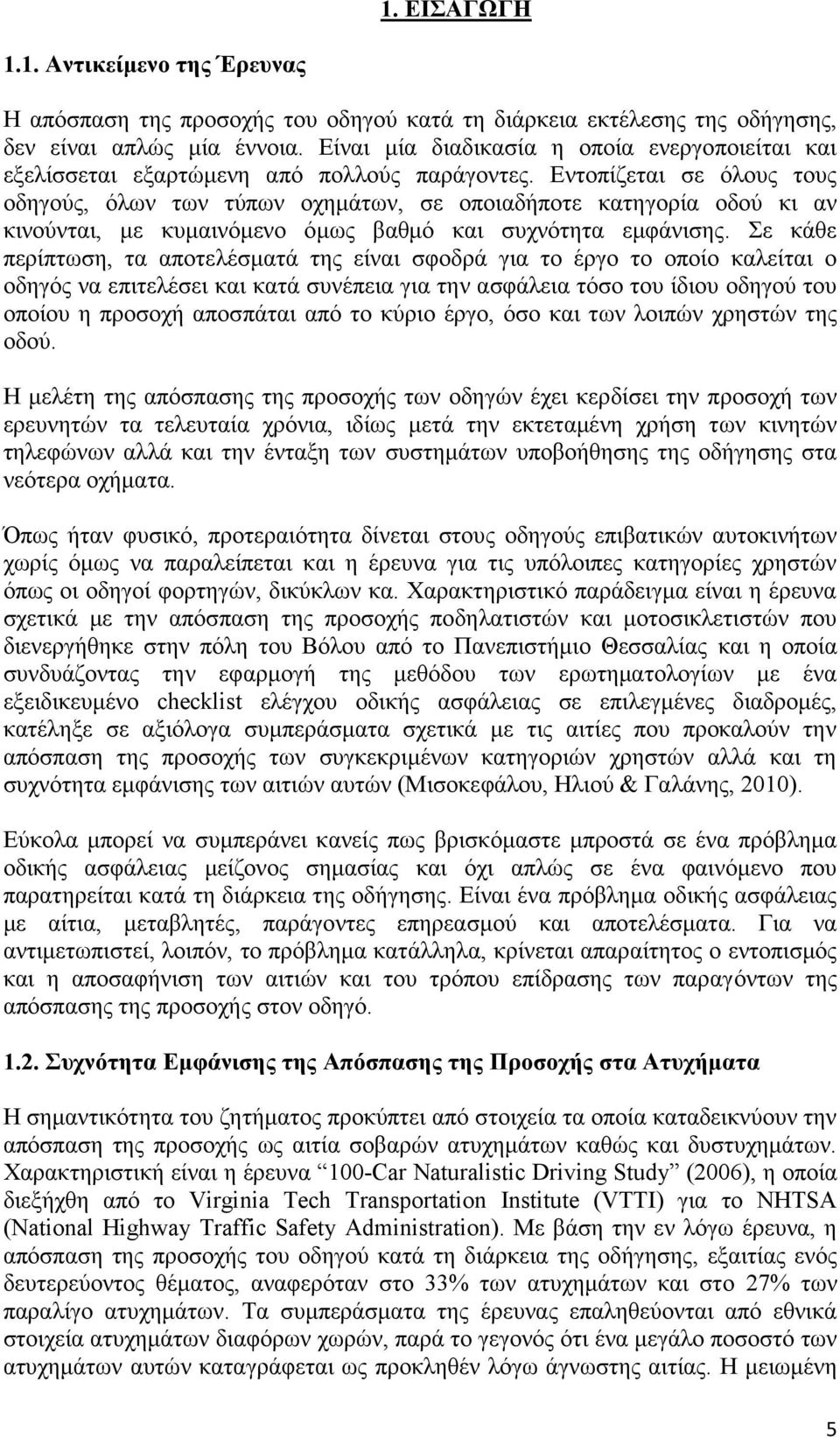 Εντοπίζεται σε όλους τους οδηγούς, όλων των τύπων οχημάτων, σε οποιαδήποτε κατηγορία οδού κι αν κινούνται, με κυμαινόμενο όμως βαθμό και συχνότητα εμφάνισης.