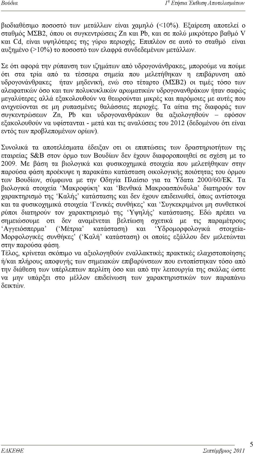 Σε ότι αφορά την ρύπανση των ιζημάτων από υδρογονάνθρακες, μπορούμε να πούμε ότι στα τρία από τα τέσσερα σημεία που μελετήθηκαν η επιβάρυνση από υδρογονάνθρακες ήταν μηδενική, ενώ στο τέταρτο (ΜΣΒ2)