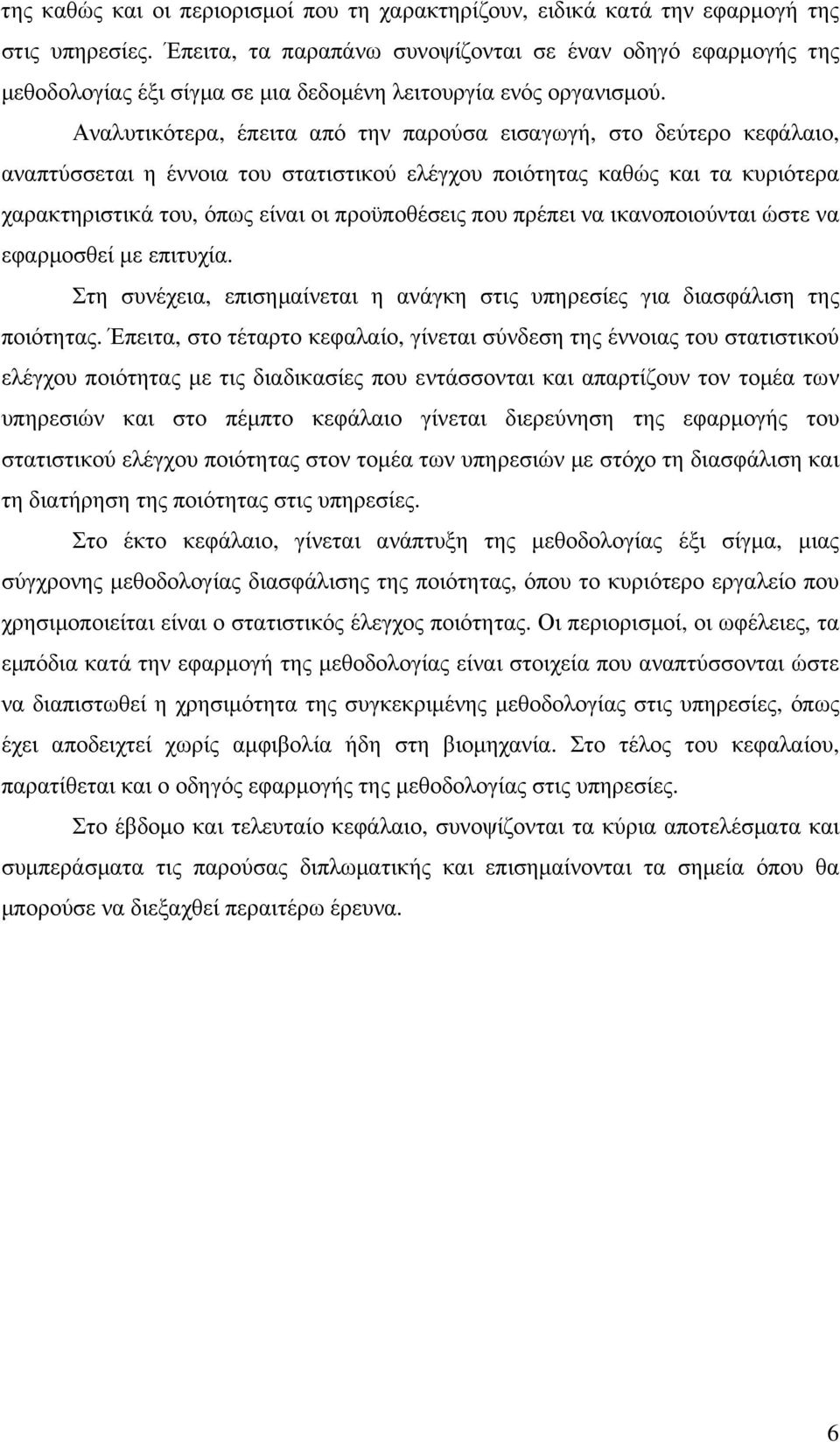 Αναλυτικότερα, έπειτα από την παρούσα εισαγωγή, στο δεύτερο κεφάλαιο, αναπτύσσεται η έννοια του στατιστικού ελέγχου ποιότητας καθώς και τα κυριότερα χαρακτηριστικά του, όπως είναι οι προϋποθέσεις που