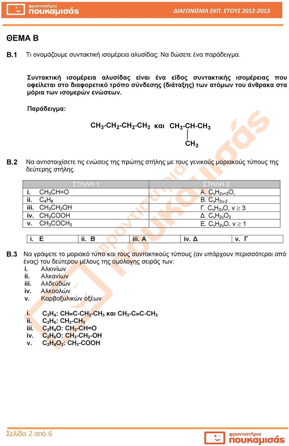 Παράδειγμα: -CH 2 -CH 2 - και -CH- B.2 Να αντιστοιχίσετε τις ενώσεις της πρώτης στήλης με τους γενικούς μοριακούς τύπους της δεύτερης στήλης. ΣΤΗΛΗ 1 ΣΤΗΛΗ 2 i. CH=O Α. C v H 2v+2 O, ii. C 4 H 6 Β.