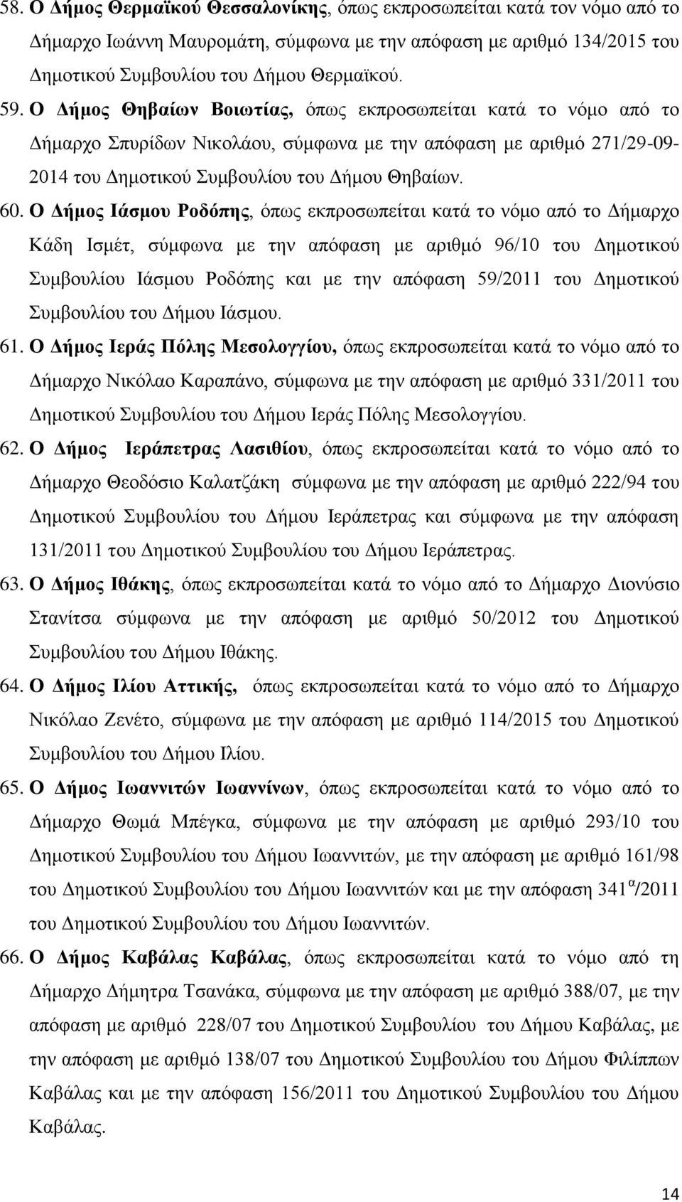 Ο Δήμος Ιάσμου Ροδόπης, όπως εκπροσωπείται κατά το νόμο από το Δήμαρχο Κάδη Ισμέτ, σύμφωνα με την απόφαση με αριθμό 96/10 του Δημοτικού Συμβουλίου Ιάσμου Ροδόπης και με την απόφαση 59/2011 του