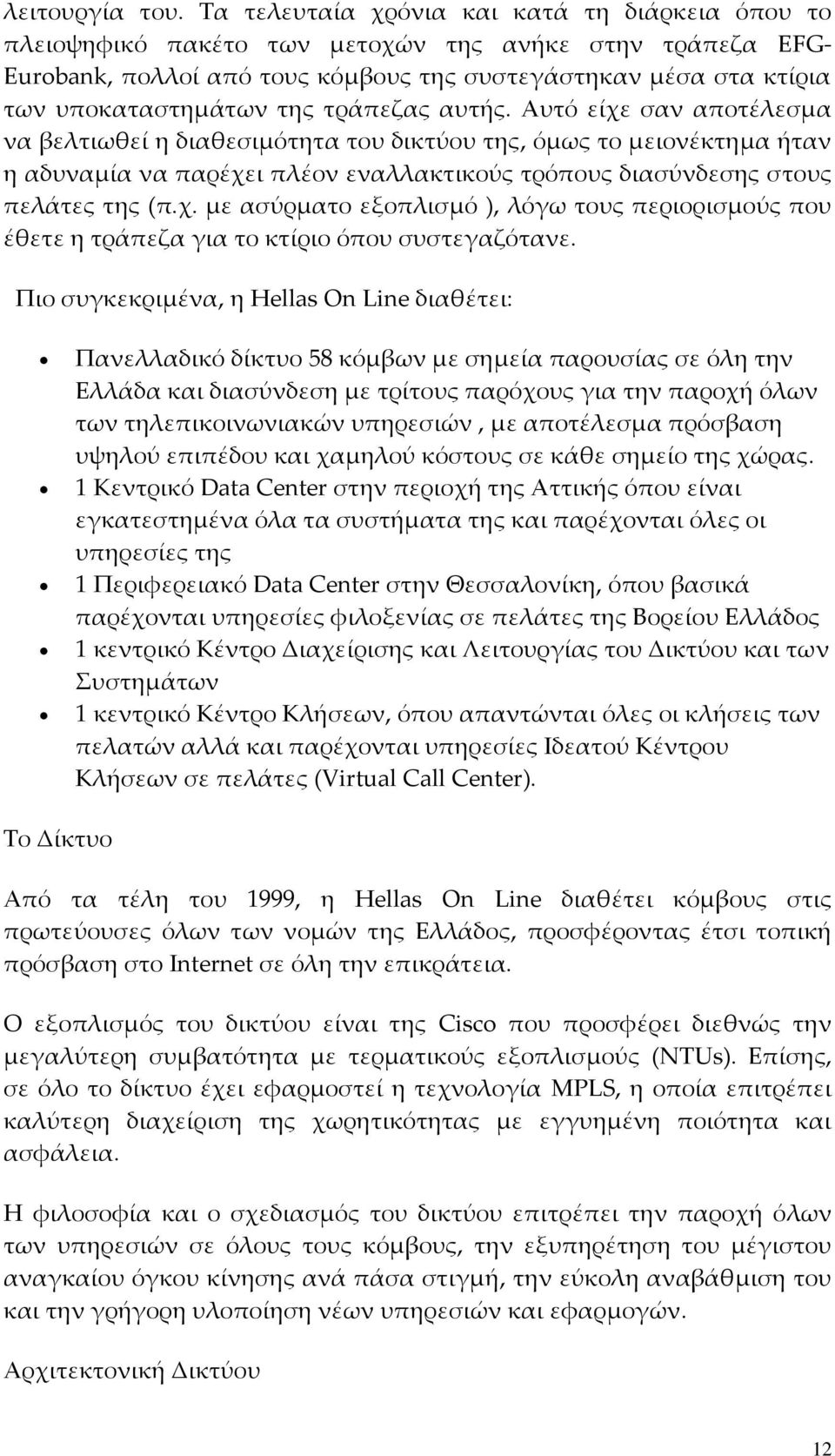 τράπεζας αυτής. Αυτό είχε σαν αποτέλεσμα να βελτιωθεί η διαθεσιμότητα του δικτύου της, όμως το μειονέκτημα ήταν η αδυναμία να παρέχει πλέον εναλλακτικούς τρόπους διασύνδεσης στους πελάτες της (π.χ. με ασύρματο εξοπλισμό ), λόγω τους περιορισμούς που έθετε η τράπεζα για το κτίριο όπου συστεγαζότανε.