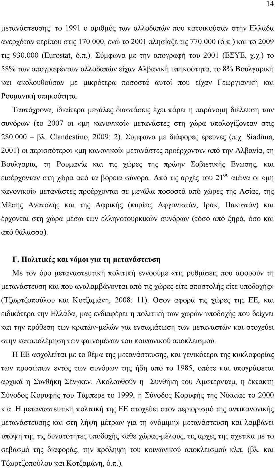 Ταυτόχρονα, ιδιαίτερα µεγάλες διαστάσεις έχει πάρει η παράνοµη διέλευση των συνόρων (το 2007 οι «µη κανονικοί» µετανάστες στη χώρα υπολογίζονταν στις 280.000 βλ. Clandestino, 2009: 2).