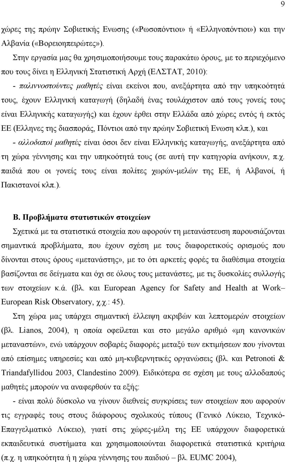 υπηκοότητά τους, έχουν Ελληνική καταγωγή (δηλαδή ένας τουλάχιστον από τους γονείς τους είναι Ελληνικής καταγωγής) και έχουν έρθει στην Ελλάδα από χώρες εντός ή εκτός ΕΕ (Ελληνες της διασποράς,