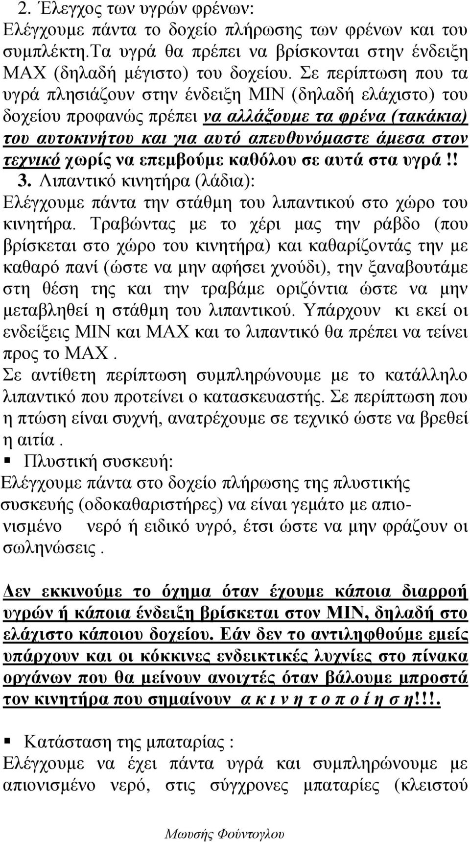 να επεμβούμε καθόλου σε αυτά στα υγρά!! 3. Λιπαντικό κινητήρα (λάδια): Ελέγχουμε πάντα την στάθμη του λιπαντικού στο χώρο του κινητήρα.