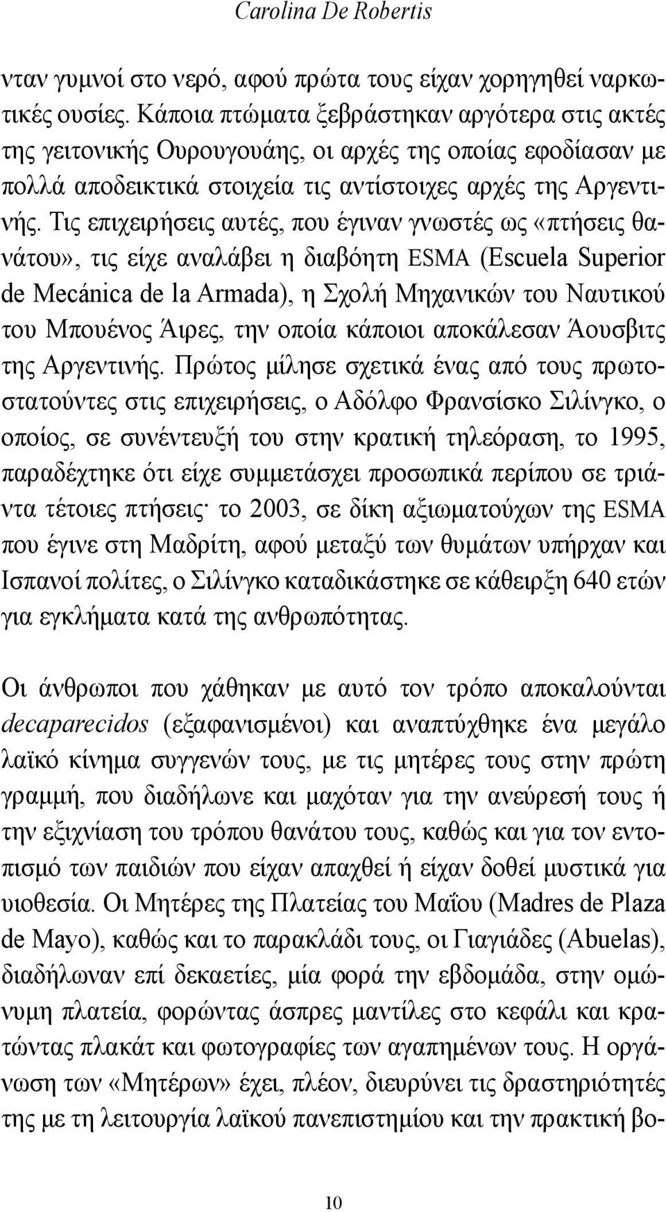 Τις επιχειρήσεις αυτές, που έγιναν γνωστές ως «πτήσεις θανάτου», τις είχε αναλάβει η διαβόητη ESMA (Escuela Superior de Mecánica de la Armada), η Σχολή Μηχανικών του Ναυτικού του Μπουένος Άιρες, την