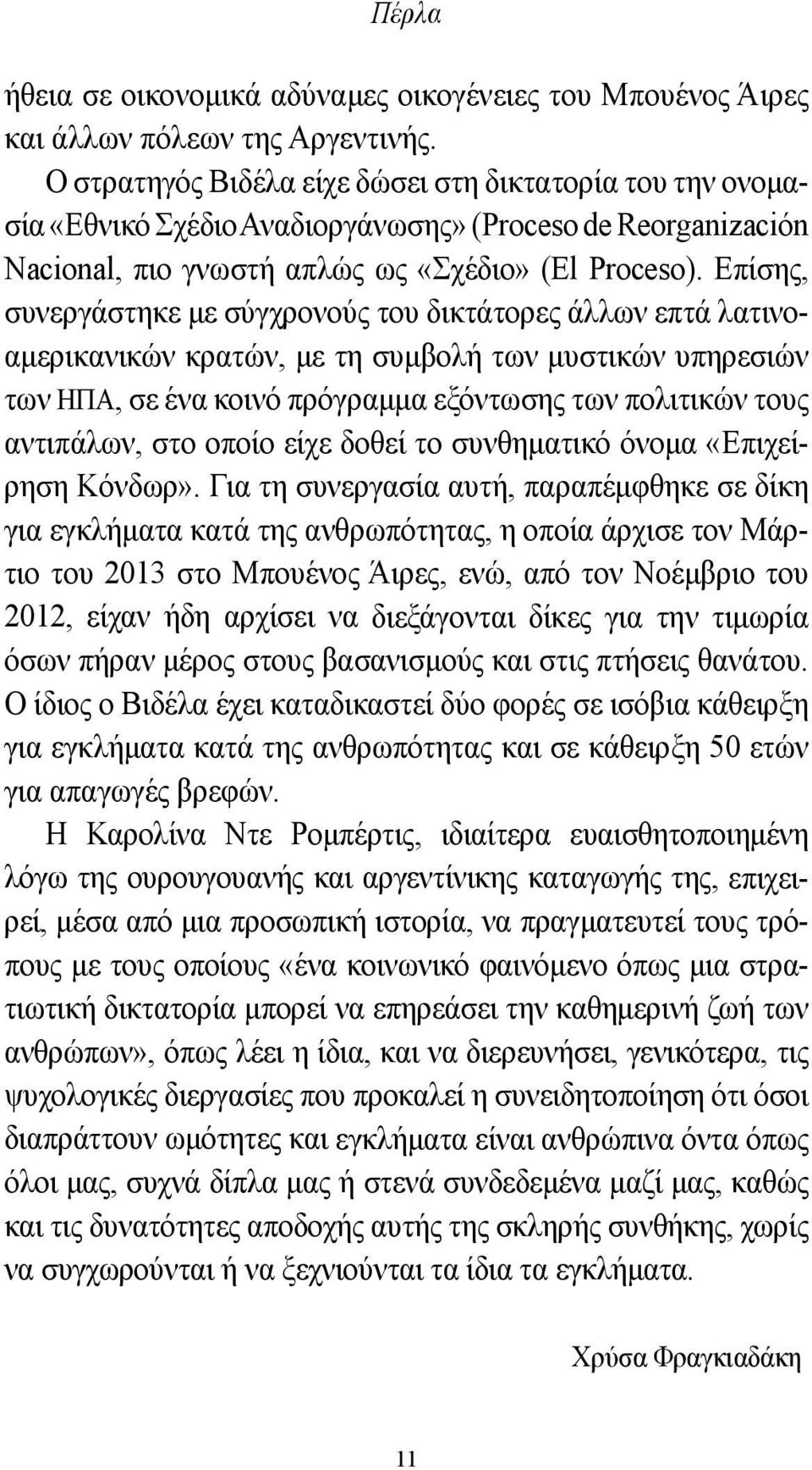 Επίσης, συνεργάστηκε με σύγχρονούς του δικτάτορες άλλων επτά λατινοαμερικανικών κρατών, με τη συμβολή των μυστικών υπηρεσιών των ΗΠΑ, σε ένα κοινό πρόγραμμα εξόντωσης των πολιτικών τους αντιπάλων,