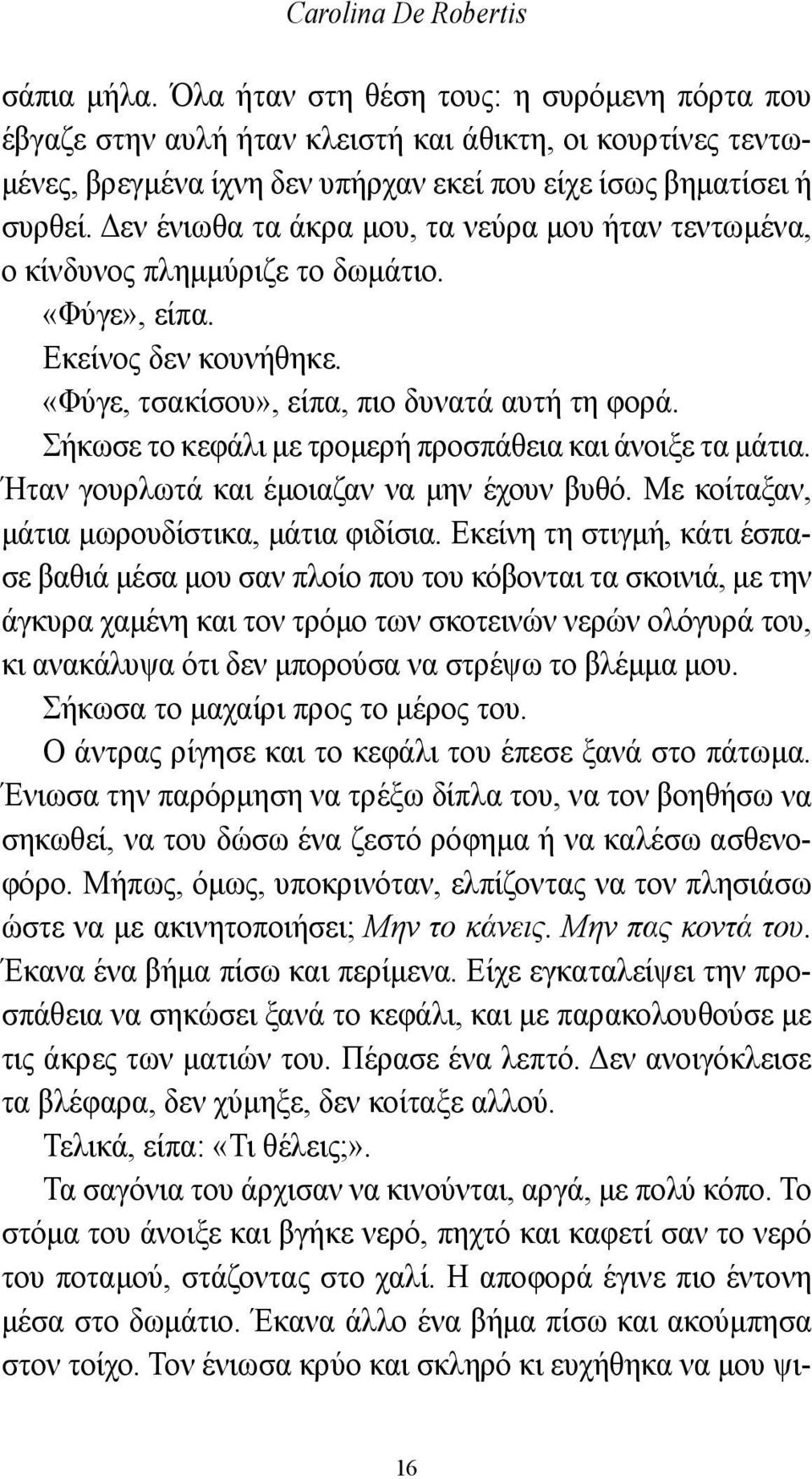 Δεν ένιωθα τα άκρα μου, τα νεύρα μου ήταν τεντωμένα, ο κίνδυνος πλημμύριζε το δωμάτιο. «Φύγε», είπα. Εκείνος δεν κουνήθηκε. «Φύγε, τσακίσου», είπα, πιο δυνατά αυτή τη φορά.