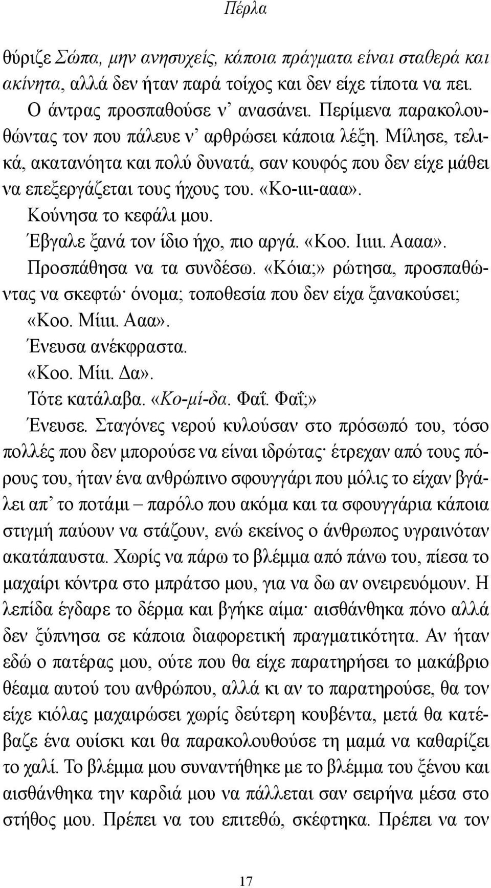 Κούνησα το κεφάλι μου. Έβγαλε ξανά τον ίδιο ήχο, πιο αργά. «Κοο. Ιιιιι. Αααα». Προσπάθησα να τα συνδέσω. «Κόια;» ρώτησα, προσπαθώντας να σκεφτώ όνομα; τοποθεσία που δεν είχα ξανακούσει; «Κοο. Μίιιι.