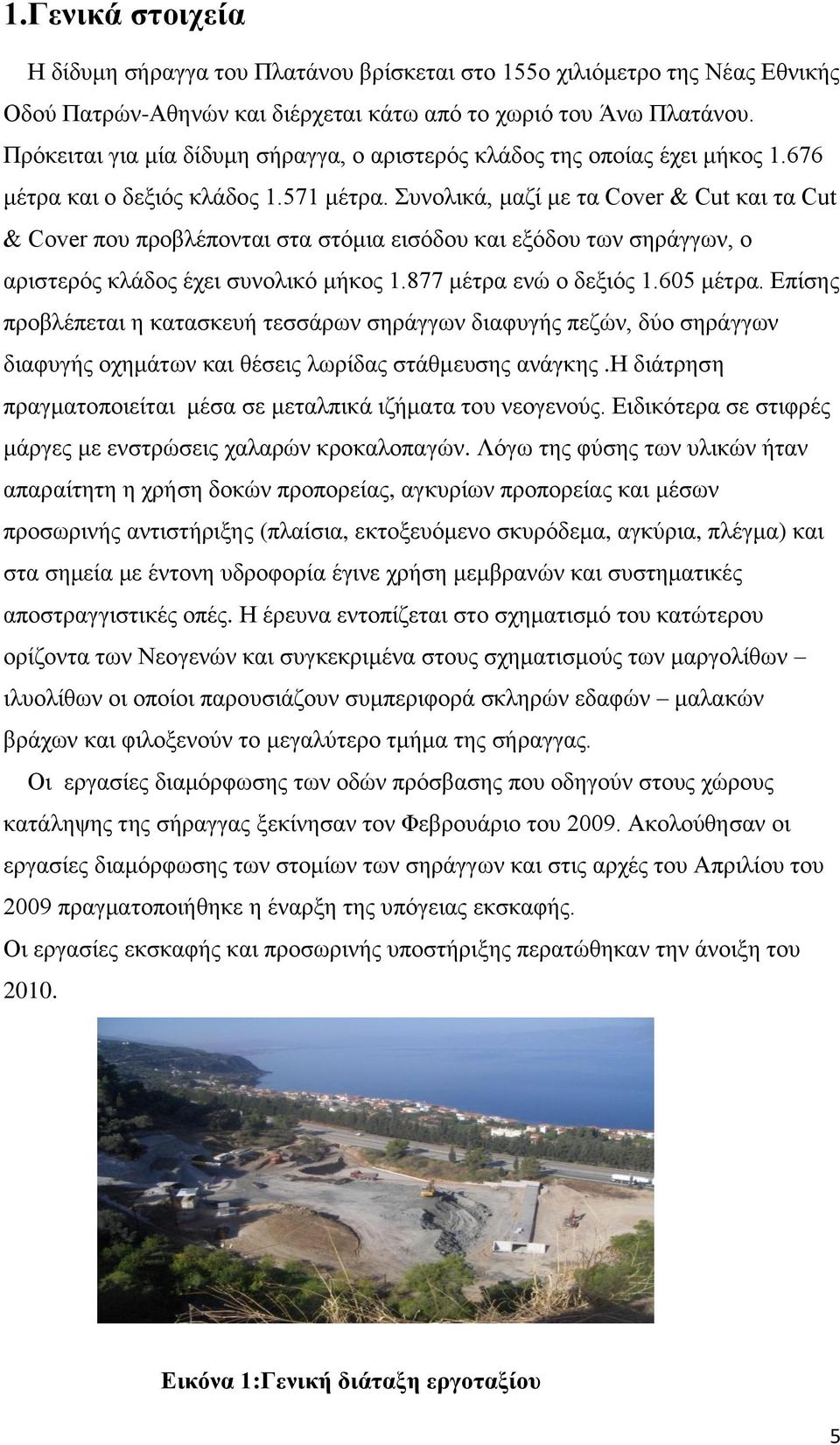 Συνολικά, μαζί με τα Cover & Cut και τα Cut & Cover που προβλέπονται στα στόμια εισόδου και εξόδου των σηράγγων, ο αριστερός κλάδος έχει συνολικό μήκος 1.877 μέτρα ενώ ο δεξιός 1.605 μέτρα.