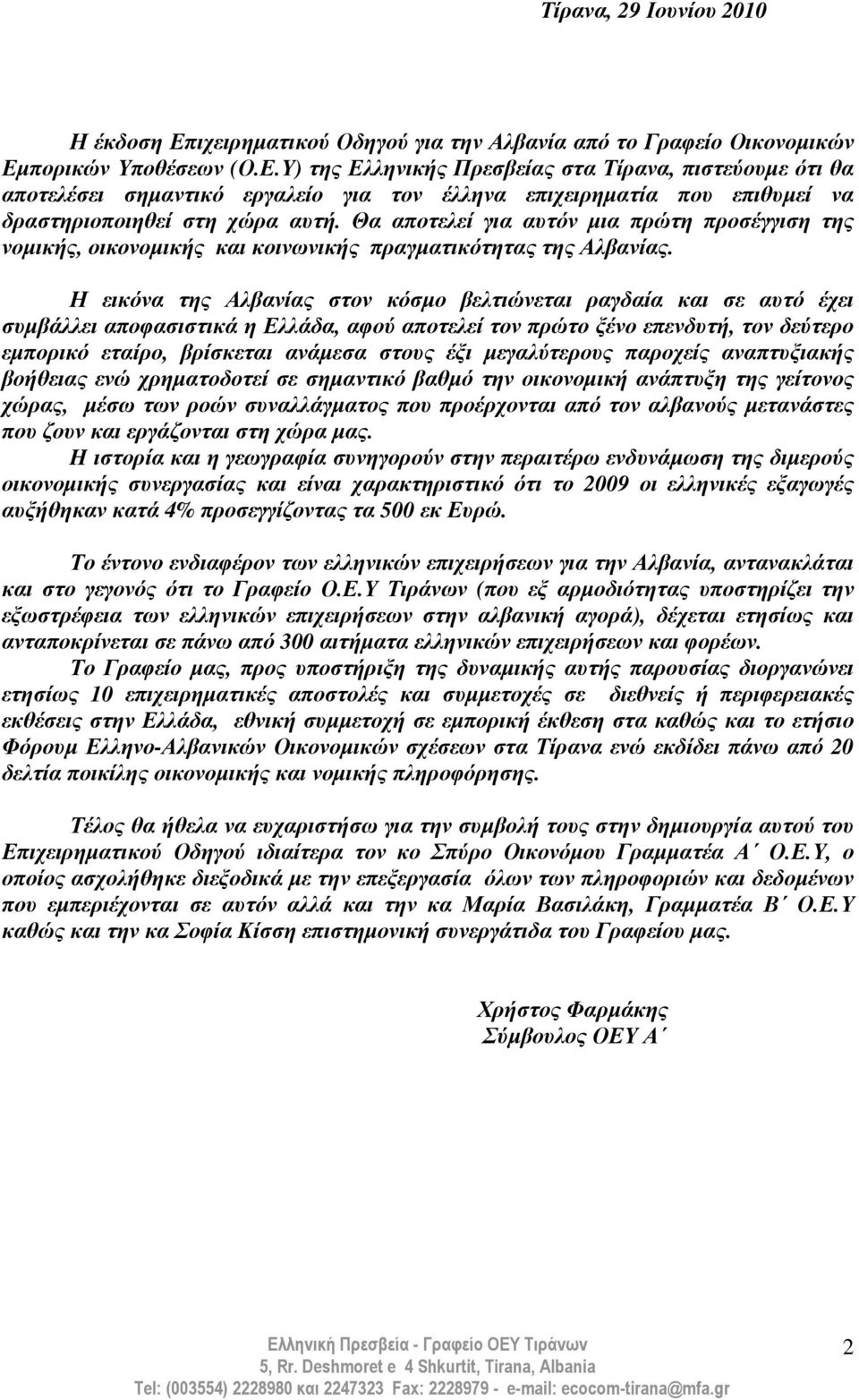 Η εικόνα της Αλβανίας στον κόσµο βελτιώνεται ραγδαία και σε αυτό έχει συµβάλλει αποφασιστικά η Ελλάδα, αφού αποτελεί τον πρώτο ξένο επενδυτή, τον δεύτερο εµπορικό εταίρο, βρίσκεται ανάµεσα στους έξι