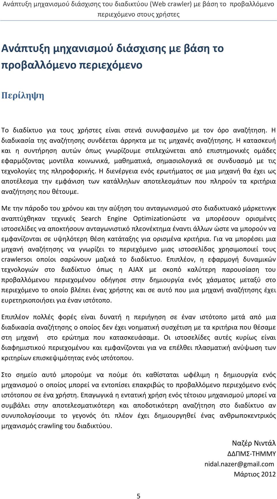 Η κατασκευή και η συντήρηση αυτών όπως γνωρίζουμε στελεχώνεται από επιστημονικές ομάδες εφαρμόζοντας μοντέλα κοινωνικά, μαθηματικά, σημασιολογικά σε συνδυασμό με τις τεχνολογίες της πληροφορικής.